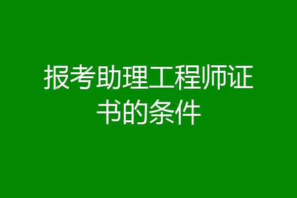 报考助理工程师证书的条件