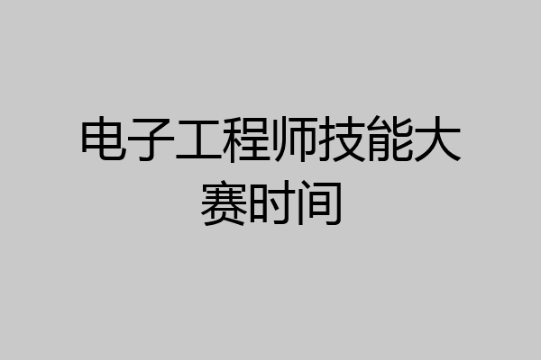 电子工程师技能大赛时间