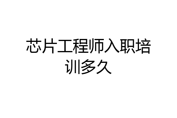 芯片工程师入职培训多久