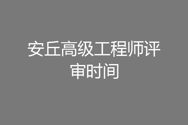 安丘高级工程师评审时间