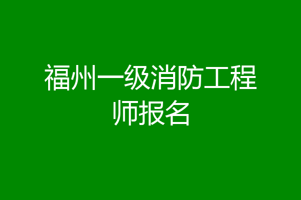 福州一级消防工程师报名