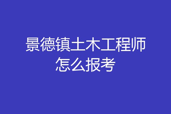 景德镇土木工程师怎么报考