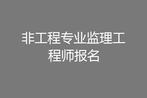 非工程专业监理工程师报名