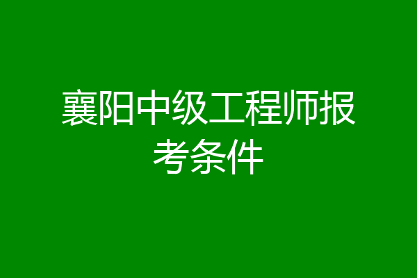 襄阳中级工程师报考条件