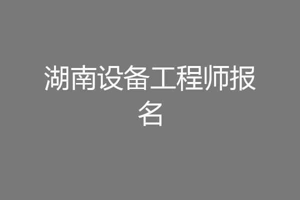 湖南设备工程师报名