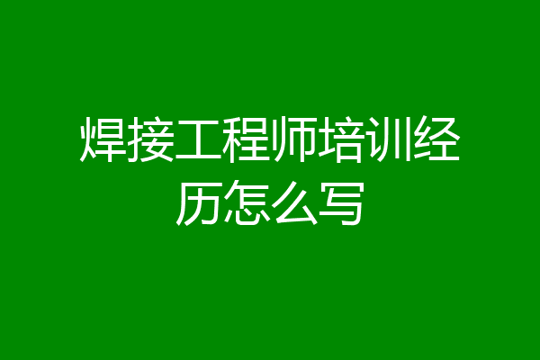 焊接工程师培训经历怎么写