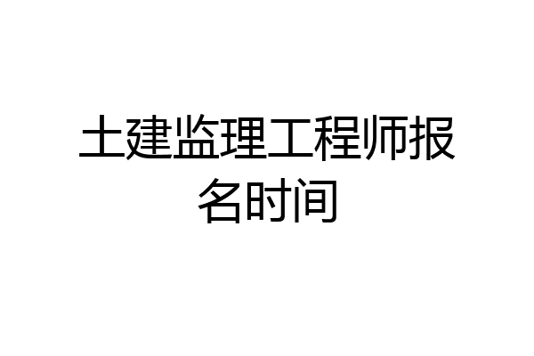 土建监理工程师报名时间
