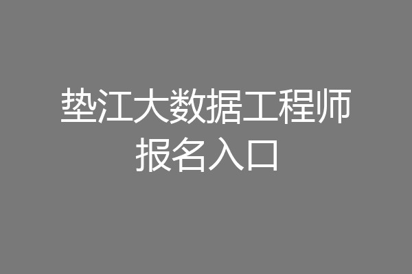 垫江大数据工程师报名入口
