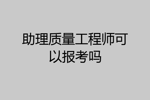助理质量工程师可以报考吗