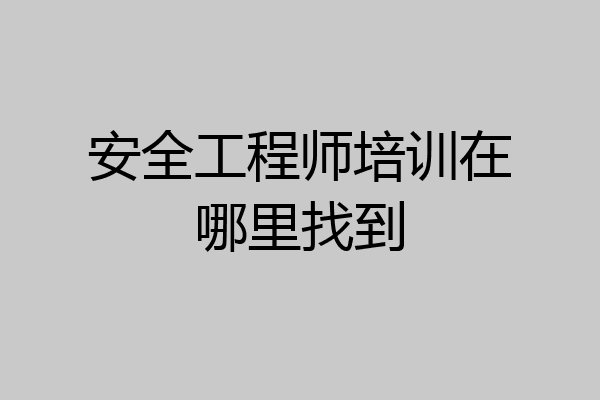 安全工程师培训在哪里找到