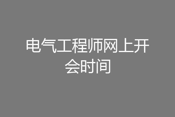 电气工程师网上开会时间