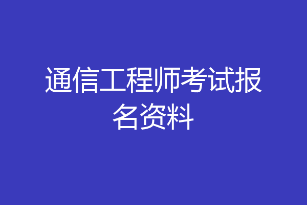 通信工程师考试报名资料