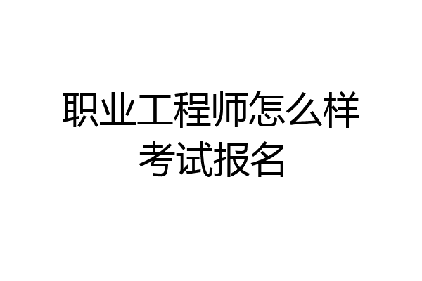 职业工程师怎么样考试报名