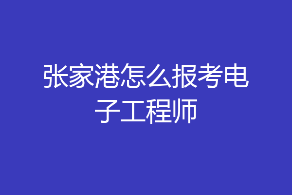 张家港怎么报考电子工程师