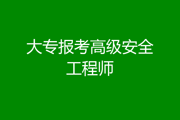大专报考高级安全工程师
