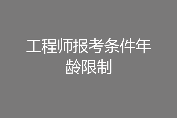 工程师报考条件年龄限制
