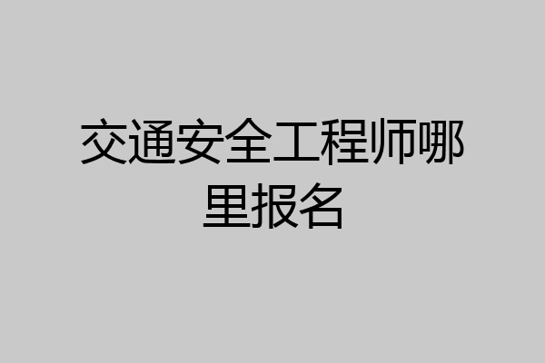 交通安全工程师哪里报名