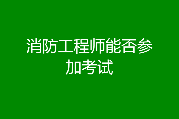 消防工程师能否参加考试