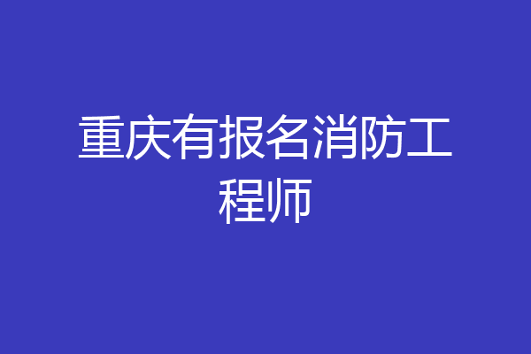 重庆有报名消防工程师