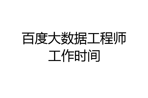 百度大数据工程师工作时间