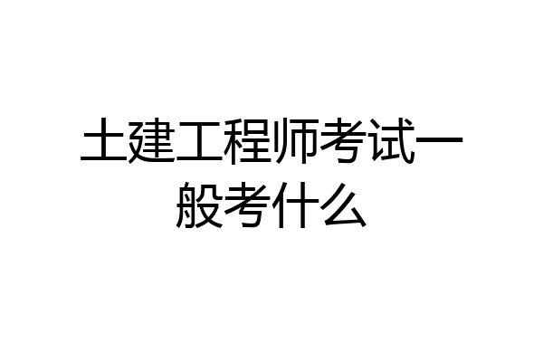 土建工程师考试一般考什么
