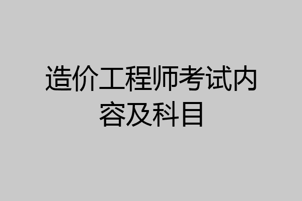 造价工程师考试内容及科目