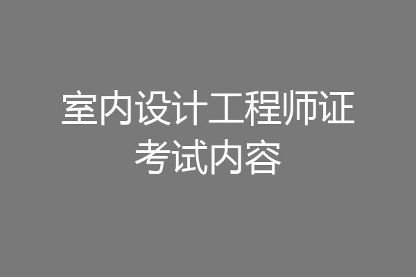 室内设计工程师证考试内容