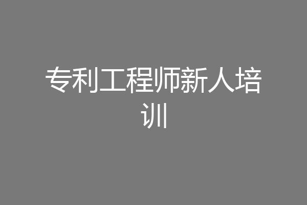专利工程师新人培训