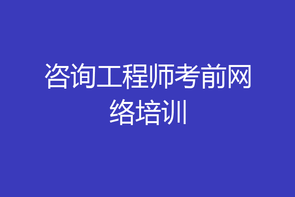 咨询工程师考前网络培训