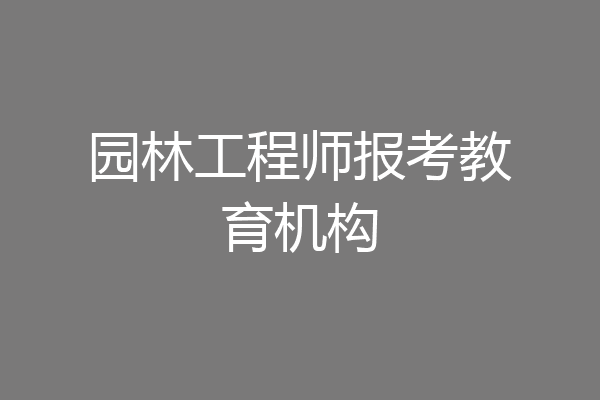 园林工程师报考教育机构