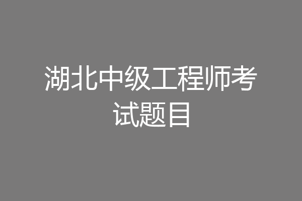 湖北中级工程师考试题目