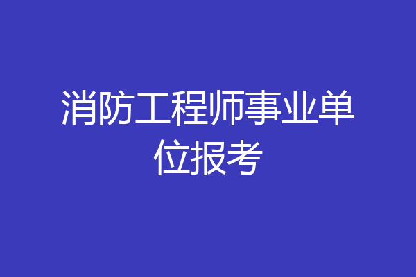 消防工程师事业单位报考