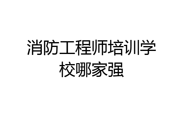 消防工程师培训学校哪家强