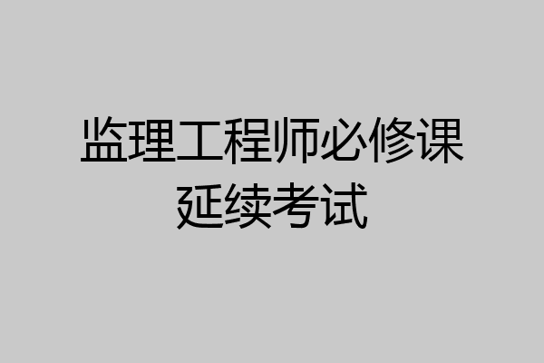 监理工程师必修课延续考试