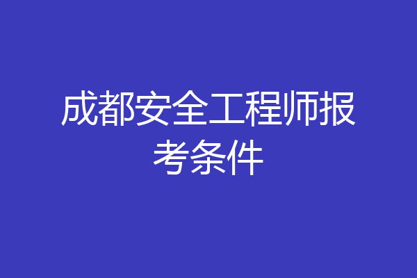 成都安全工程师报考条件