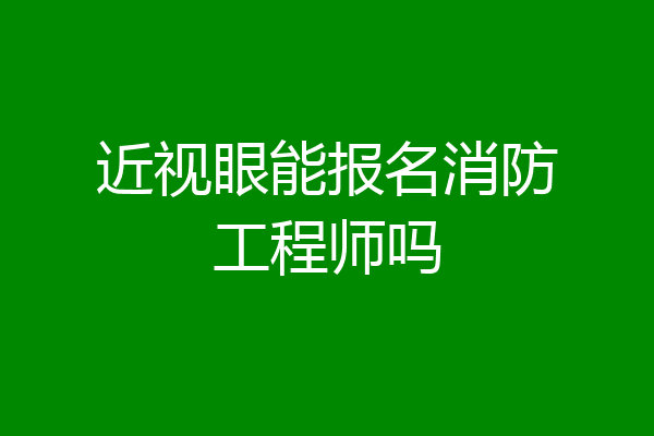 近视眼能报名消防工程师吗