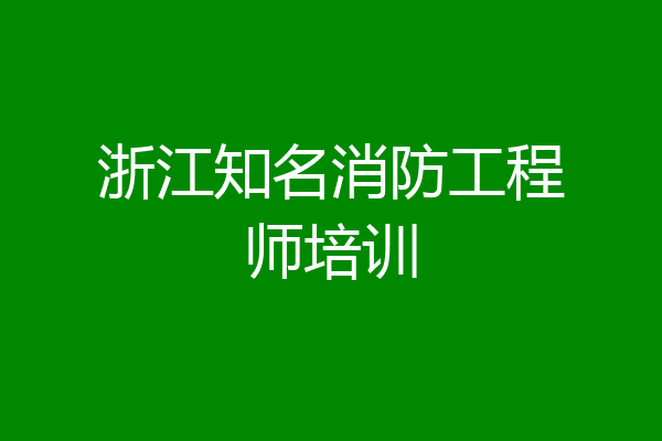 浙江知名消防工程师培训