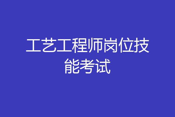工艺工程师岗位技能考试