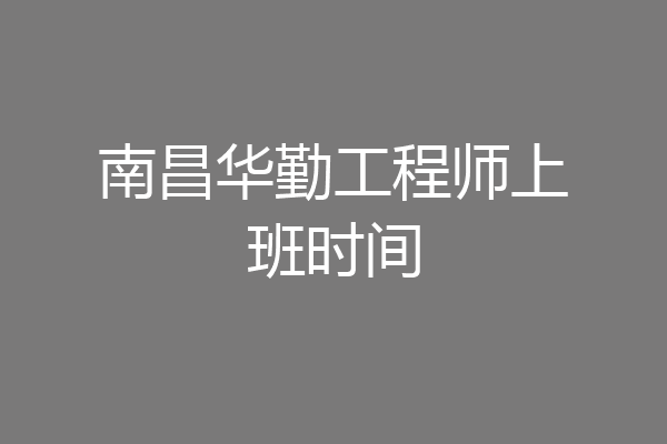 南昌华勤工程师上班时间