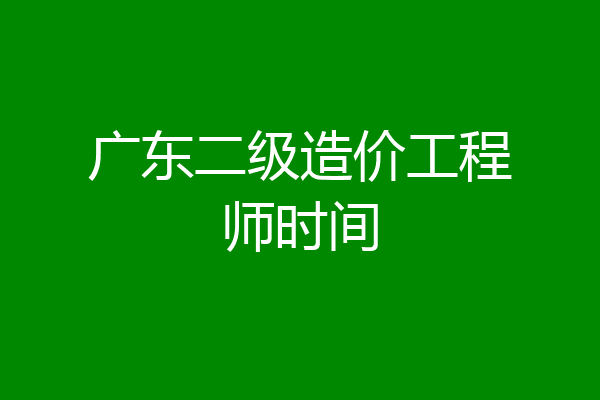 广东二级造价工程师时间