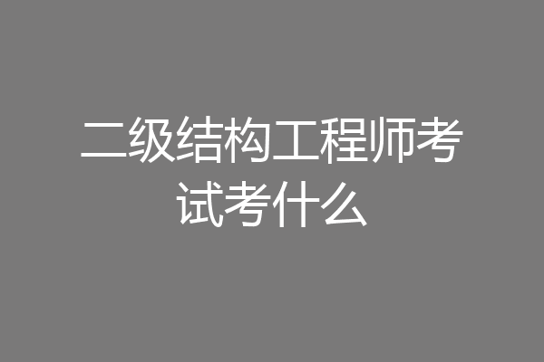 二级结构工程师考试考什么