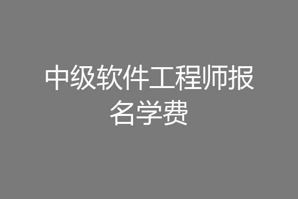 中级软件工程师报名学费