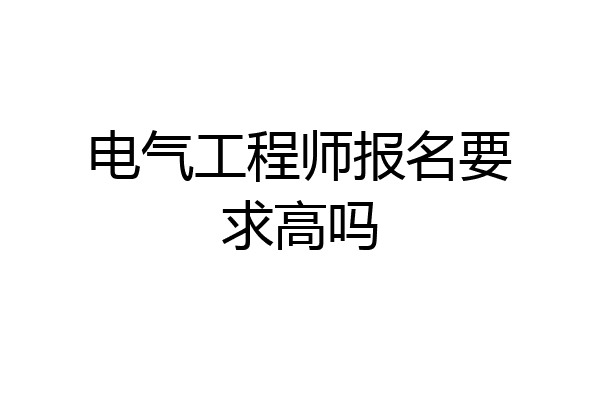 电气工程师报名要求高吗