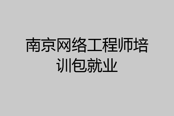 南京网络工程师培训包就业