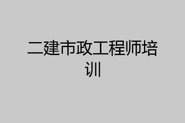 二建市政工程师培训