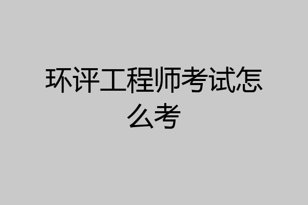 环评工程师考试怎么考