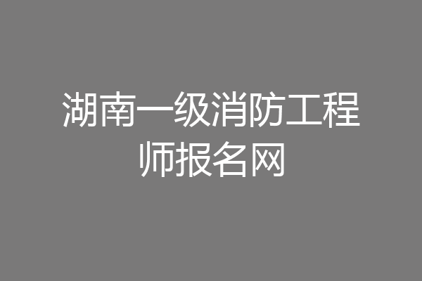 湖南一级消防工程师报名网