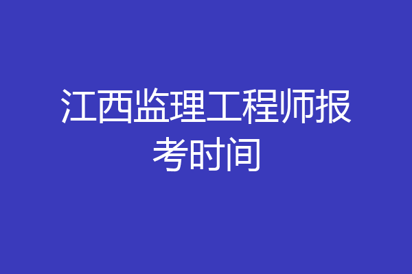 江西监理工程师报考时间