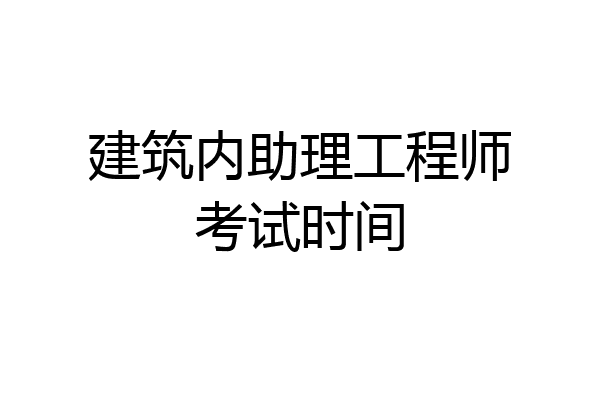 建筑内助理工程师考试时间
