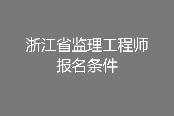 浙江省监理工程师报名条件